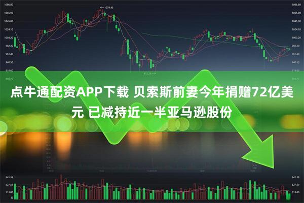 点牛通配资APP下载 贝索斯前妻今年捐赠72亿美元 已减持近一半亚马逊股份