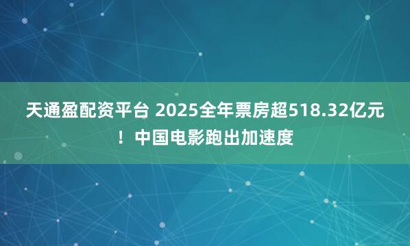天通盈配资平台 2025全年票房超518.32亿元！中国电影跑出加速度